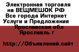 Электронная торговля на ВЕЩМЕШОК.РФ - Все города Интернет » Услуги и Предложения   . Ярославская обл.,Ярославль г.